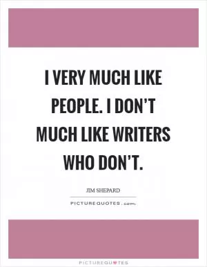 I very much like people. I don’t much like writers who don’t Picture Quote #1
