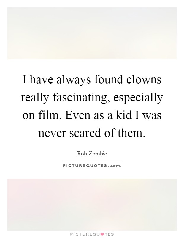 I have always found clowns really fascinating, especially on film. Even as a kid I was never scared of them Picture Quote #1