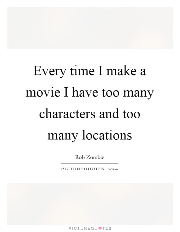 Every time I make a movie I have too many characters and too many locations Picture Quote #1