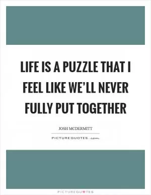 Life is a puzzle that I feel like we’ll never fully put together Picture Quote #1