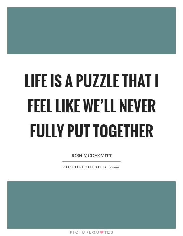 Life is a puzzle that I feel like we'll never fully put together Picture Quote #1