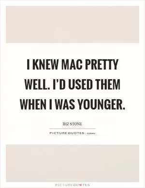 I knew Mac pretty well. I’d used them when I was younger Picture Quote #1