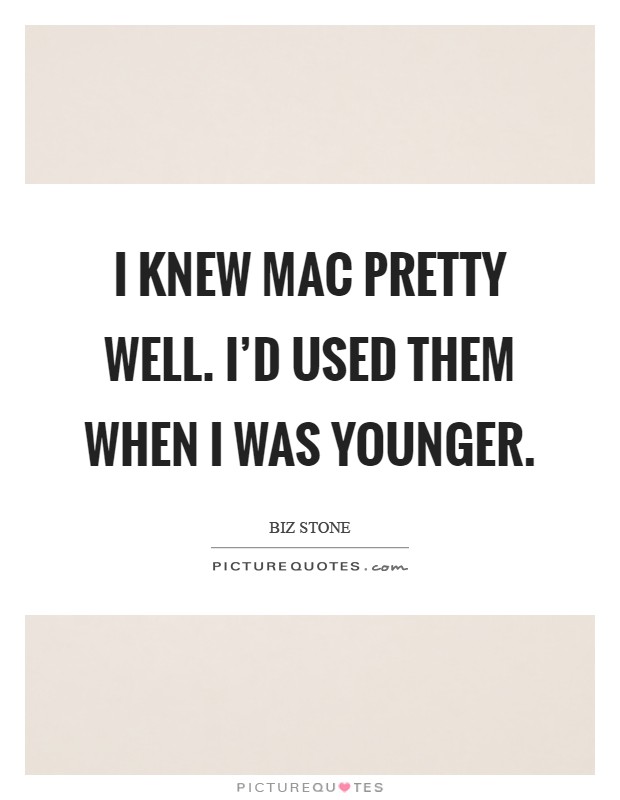 I knew Mac pretty well. I'd used them when I was younger Picture Quote #1