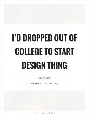 I’d dropped out of college to start design thing Picture Quote #1
