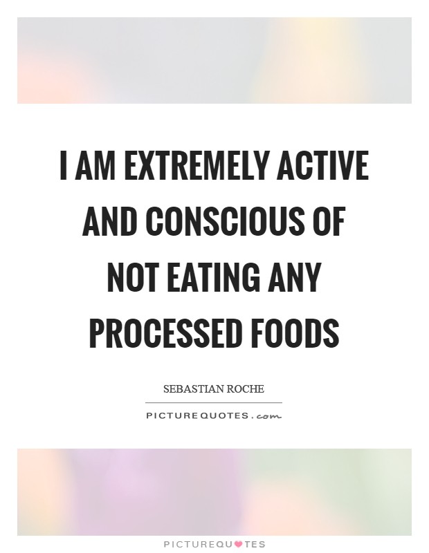 I am extremely active and conscious of not eating any processed foods Picture Quote #1