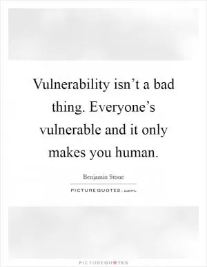 Vulnerability isn’t a bad thing. Everyone’s vulnerable and it only makes you human Picture Quote #1