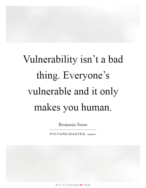 Vulnerability isn't a bad thing. Everyone's vulnerable and it only makes you human Picture Quote #1