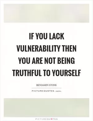 If you lack vulnerability then you are not being truthful to yourself Picture Quote #1