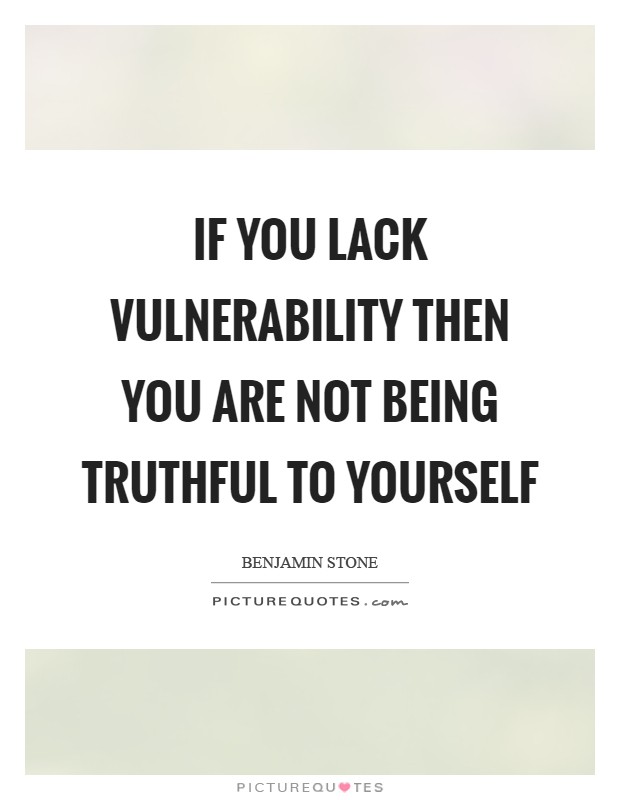 If you lack vulnerability then you are not being truthful to yourself Picture Quote #1