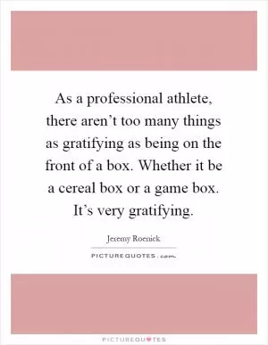 As a professional athlete, there aren’t too many things as gratifying as being on the front of a box. Whether it be a cereal box or a game box. It’s very gratifying Picture Quote #1
