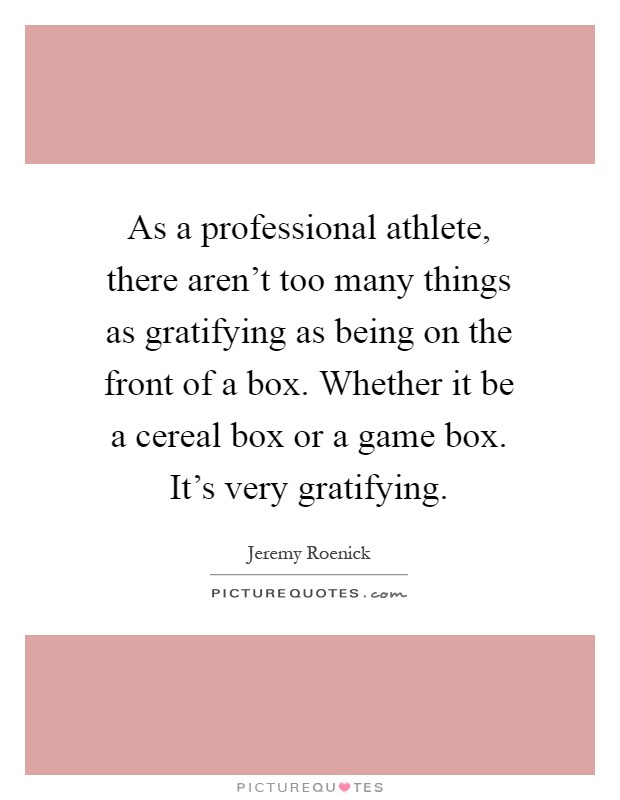As a professional athlete, there aren't too many things as gratifying as being on the front of a box. Whether it be a cereal box or a game box. It's very gratifying Picture Quote #1