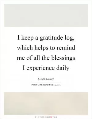 I keep a gratitude log, which helps to remind me of all the blessings I experience daily Picture Quote #1
