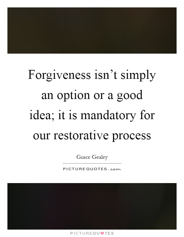 Forgiveness isn't simply an option or a good idea; it is mandatory for our restorative process Picture Quote #1