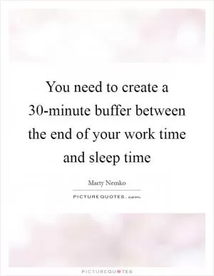 You need to create a 30-minute buffer between the end of your work time and sleep time Picture Quote #1