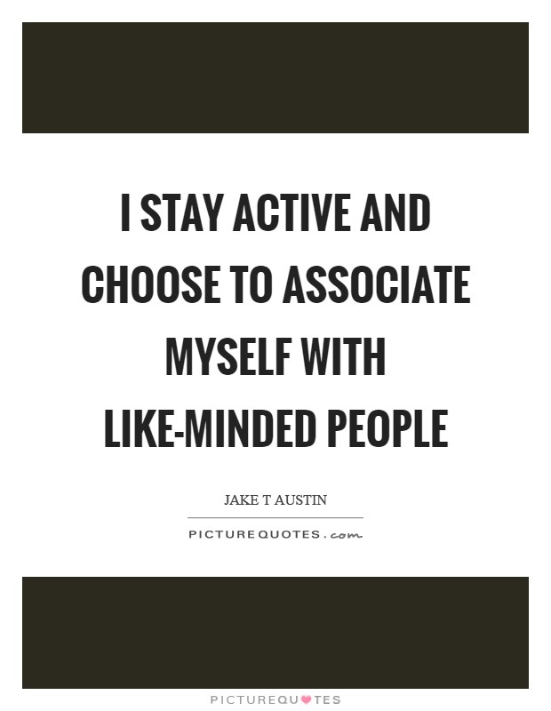 I stay active and choose to associate myself with like-minded people Picture Quote #1