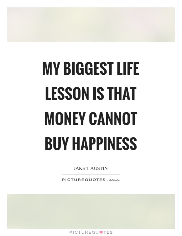 My biggest life lesson is that money cannot buy happiness Picture Quote #1