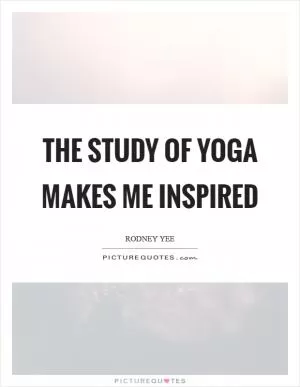 The study of yoga makes me inspired Picture Quote #1