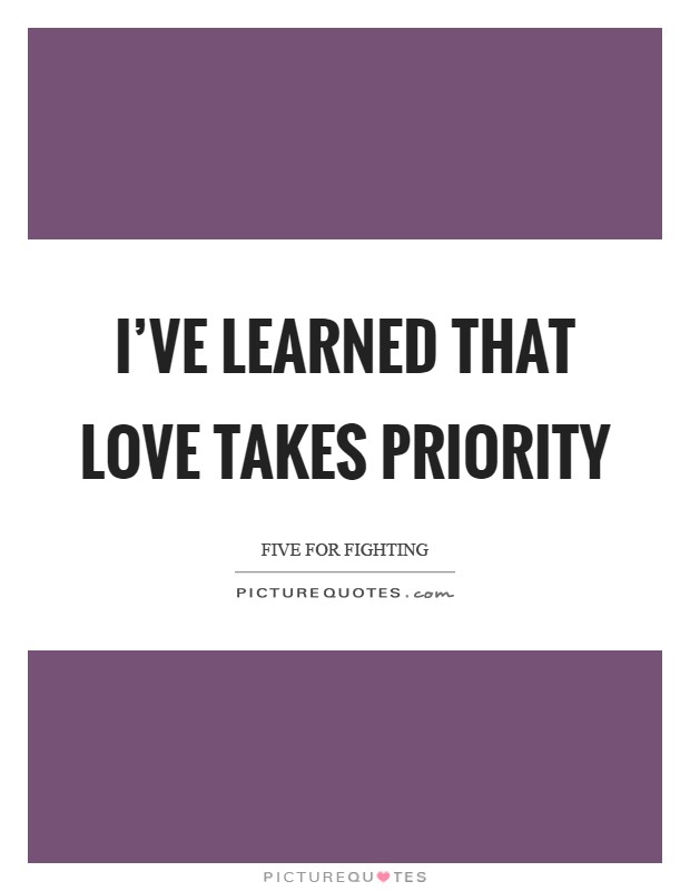 I've learned that love takes priority Picture Quote #1