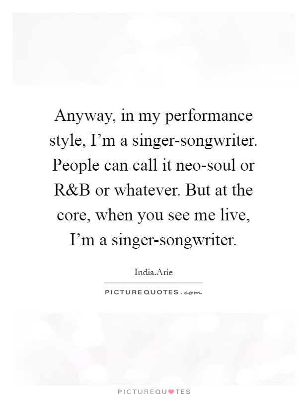 Anyway, in my performance style, I'm a singer-songwriter. People can call it neo-soul or R Picture Quote #1