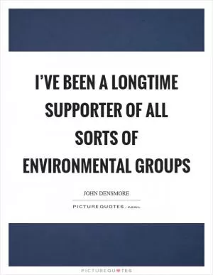 I’ve been a longtime supporter of all sorts of environmental groups Picture Quote #1