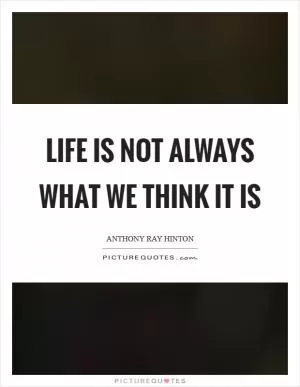 Life is not always what we think it is Picture Quote #1