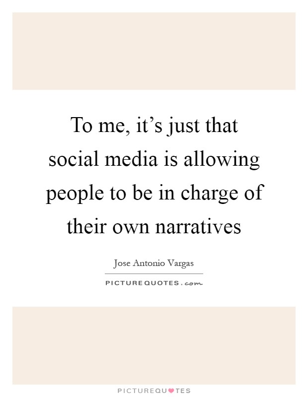 To me, it's just that social media is allowing people to be in charge of their own narratives Picture Quote #1