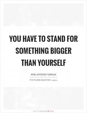 You have to stand for something bigger than yourself Picture Quote #1