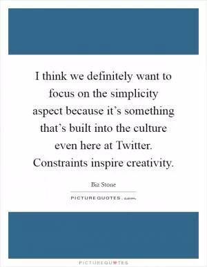 I think we definitely want to focus on the simplicity aspect because it’s something that’s built into the culture even here at Twitter. Constraints inspire creativity Picture Quote #1