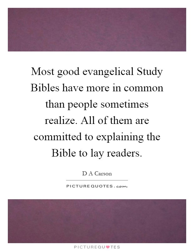 Most good evangelical Study Bibles have more in common than people sometimes realize. All of them are committed to explaining the Bible to lay readers Picture Quote #1