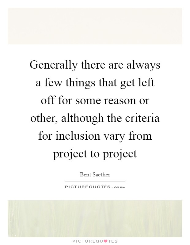 Generally there are always a few things that get left off for some reason or other, although the criteria for inclusion vary from project to project Picture Quote #1