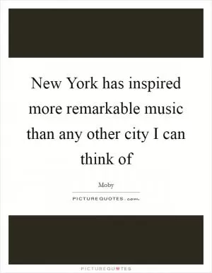 New York has inspired more remarkable music than any other city I can think of Picture Quote #1