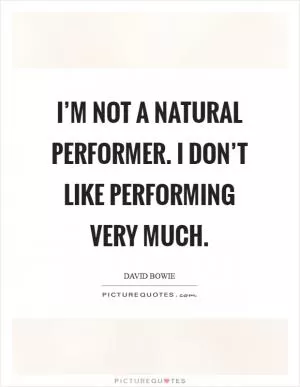 I’m not a natural performer. I don’t like performing very much Picture Quote #1