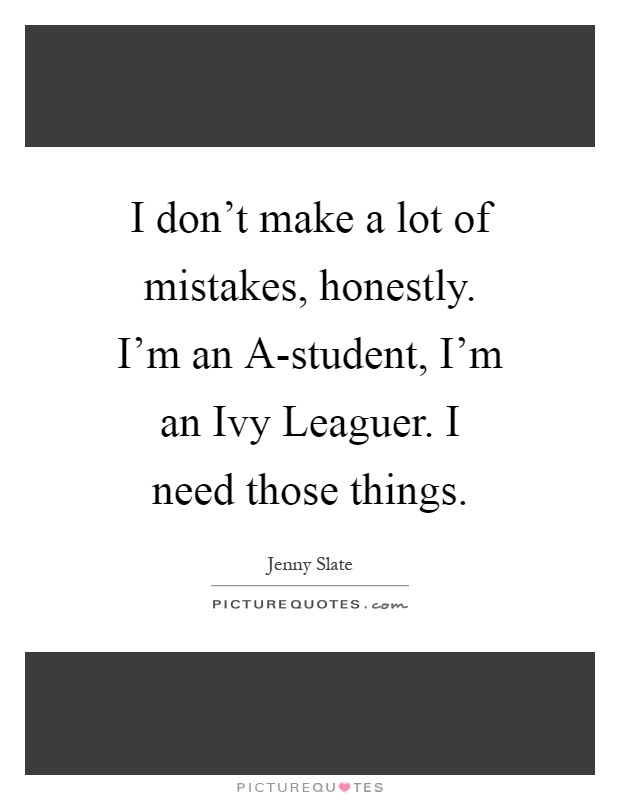 I don't make a lot of mistakes, honestly. I'm an A-student, I'm an Ivy Leaguer. I need those things Picture Quote #1