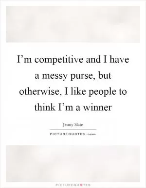 I’m competitive and I have a messy purse, but otherwise, I like people to think I’m a winner Picture Quote #1