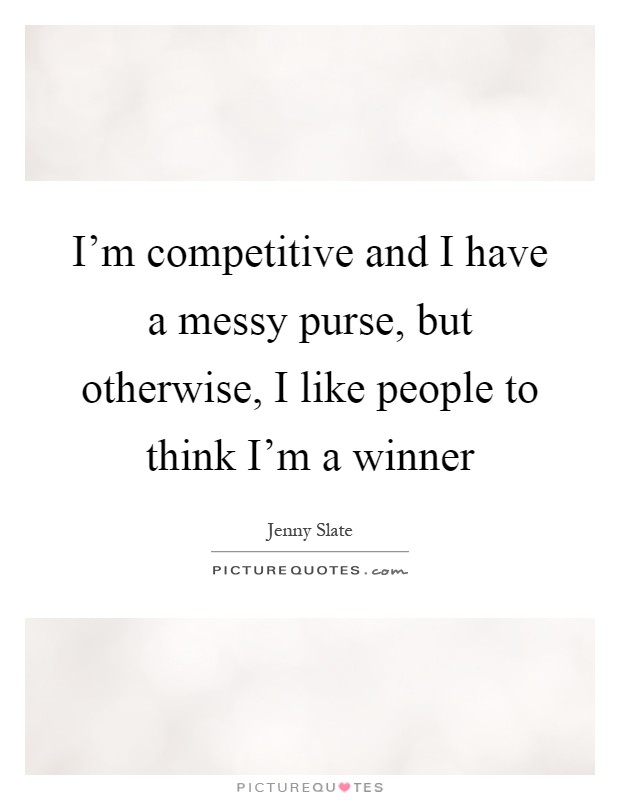 I'm competitive and I have a messy purse, but otherwise, I like people to think I'm a winner Picture Quote #1