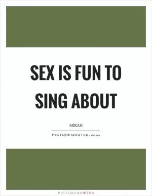 Sex is fun to sing about Picture Quote #1