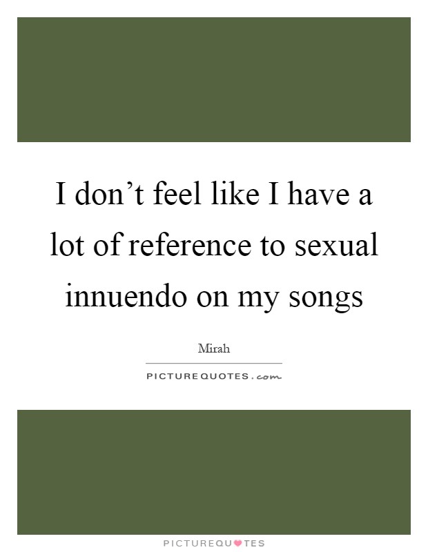 I don't feel like I have a lot of reference to sexual innuendo on my songs Picture Quote #1