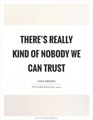 There’s really kind of nobody we can trust Picture Quote #1
