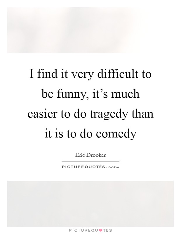 I find it very difficult to be funny, it's much easier to do tragedy than it is to do comedy Picture Quote #1