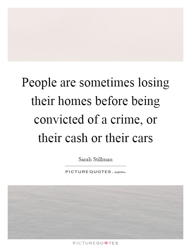 People are sometimes losing their homes before being convicted of a crime, or their cash or their cars Picture Quote #1