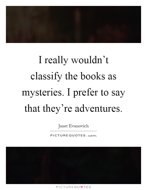 I really wouldn't classify the books as mysteries. I prefer to say that they're adventures Picture Quote #1