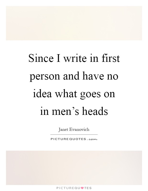 Since I write in first person and have no idea what goes on in men's heads Picture Quote #1