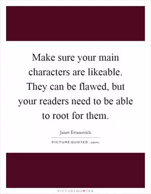 Make sure your main characters are likeable. They can be flawed, but your readers need to be able to root for them Picture Quote #1