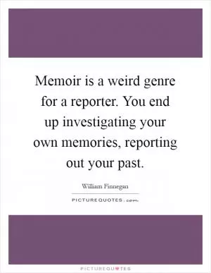 Memoir is a weird genre for a reporter. You end up investigating your own memories, reporting out your past Picture Quote #1