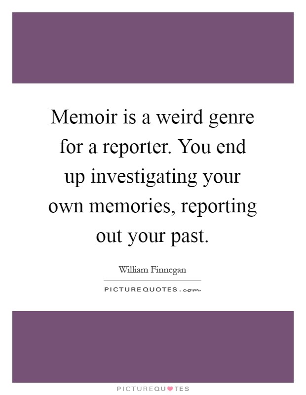 Memoir is a weird genre for a reporter. You end up investigating your own memories, reporting out your past Picture Quote #1
