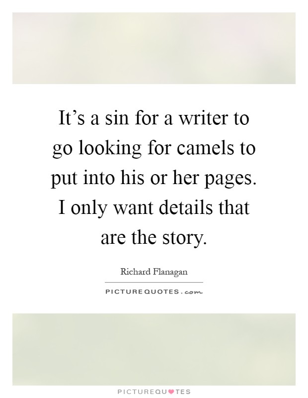 It's a sin for a writer to go looking for camels to put into his or her pages. I only want details that are the story Picture Quote #1