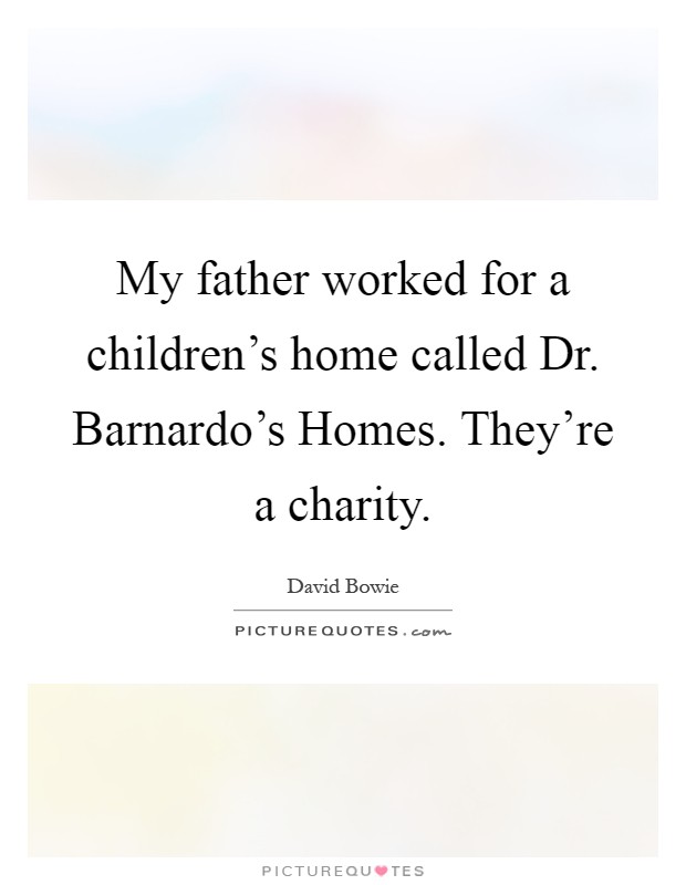 My father worked for a children's home called Dr. Barnardo's Homes. They're a charity Picture Quote #1