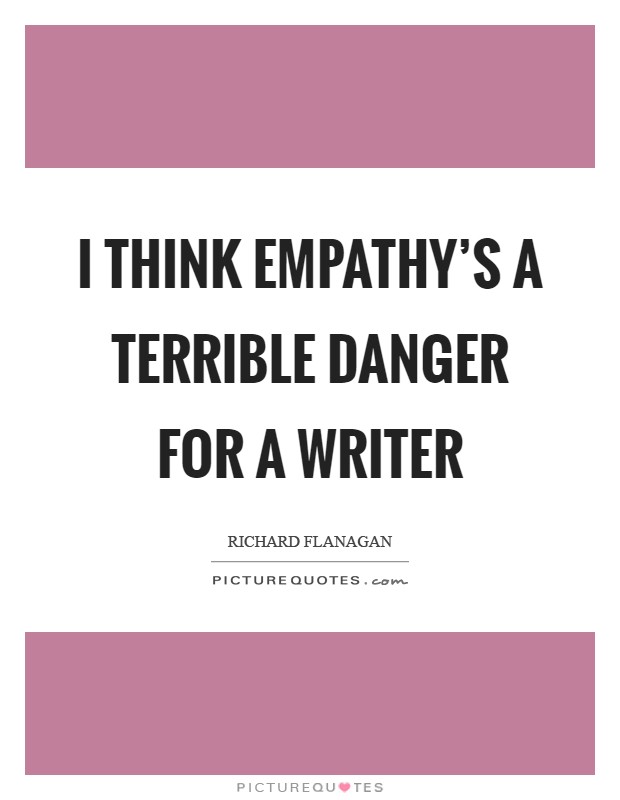 I think empathy's a terrible danger for a writer Picture Quote #1
