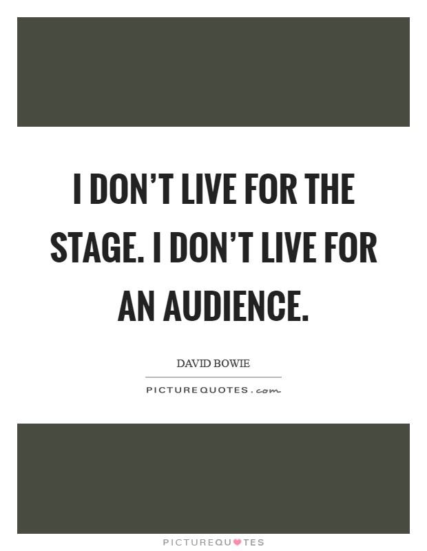 I don't live for the stage. I don't live for an audience Picture Quote #1