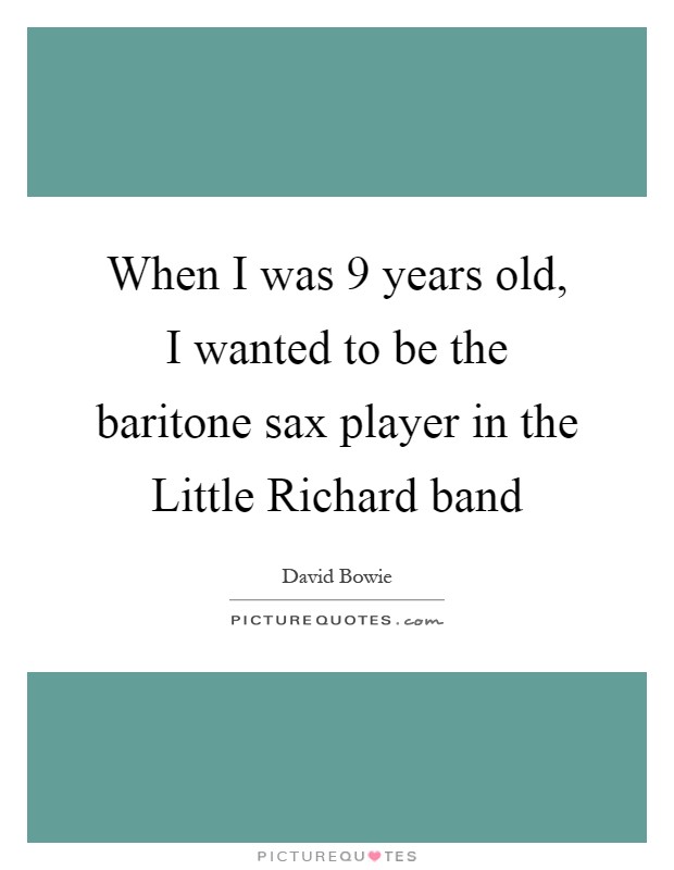 When I was 9 years old, I wanted to be the baritone sax player in the Little Richard band Picture Quote #1